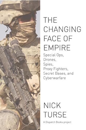 Changing Face of Empire: Special Ops, Drones, Spies, Proxy Fighters, Secret Bases, and Cyberwarfare (Dispatch Books)