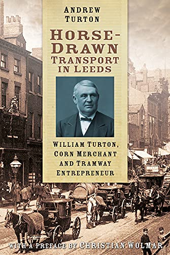 Horse-Drawn Transport in Leeds: William Turton, Corn Merchant and Tramway Entrepreneur von History Press (SC)
