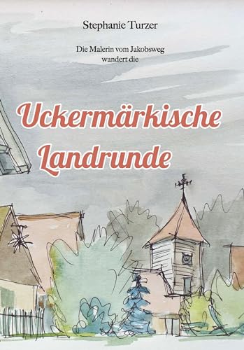 Uckermärkische Landrunde: Die Malerin vom Jakobsweg wandert die von Schibri-Verlag