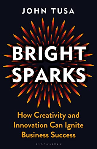 Bright Sparks: How Creativity and Innovation Can Ignite Business Success von Bloomsbury Business