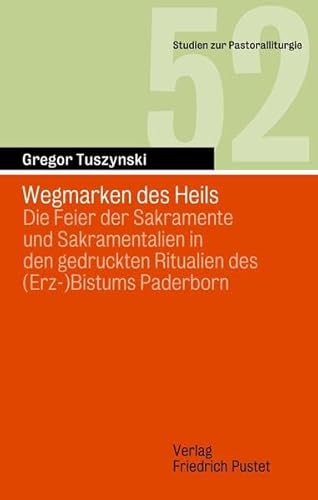 Wegmarken des Heils: Die Feier der Sakramente und Sakramentalien in den gedruckten Ritualien des (Erz-)Bistums Paderborn (Studien zur Pastoralliturgie)