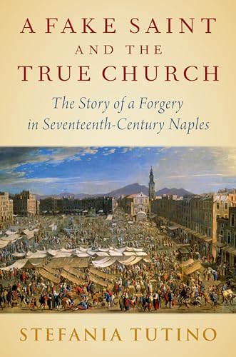 A Fake Saint and the True Church: The Story of a Forgery in Seventeenth-Century Naples von Oxford University Press Inc
