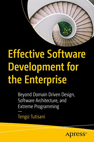 Effective Software Development for the Enterprise: Beyond Domain Driven Design, Software Architecture, and Extreme Programming von Apress