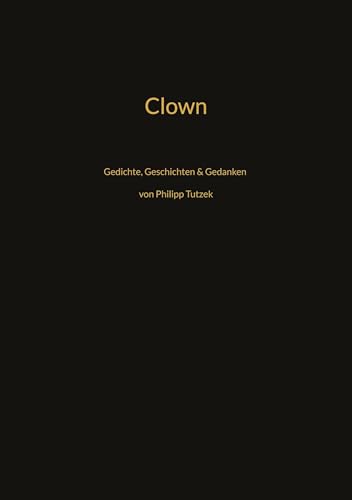 Clown: Gedichte, Geschichten, Gedanken von Philipp Tutzek von Book on Demand