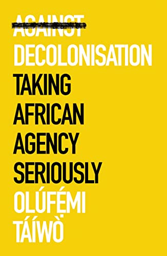 Against Decolonization: Taking African Agency Seriously (African Arguments) von C Hurst & Co Publishers Ltd