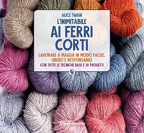 L'inimitabile ai ferri corti. Lavorare a maglia in modo facile, libero e responsabile. Con tutte le tecniche base e 18 progetti von LO SO FARE