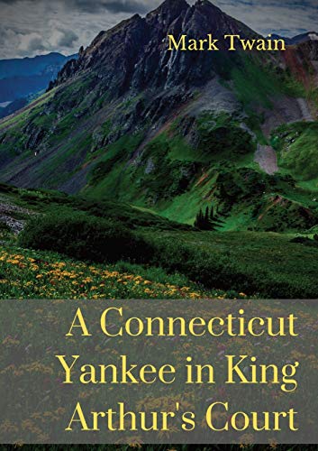 A Connecticut Yankee in King Arthur's Court: A humorous satire by Mark Twain