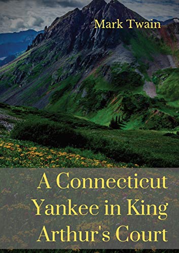 A Connecticut Yankee in King Arthur's Court: A humorous satire by Mark Twain A Connecticut Yankee in King Arthur's Court: A humorous satire by Mark Twain