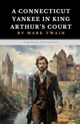 A Connecticut Yankee in King Arthur's Court: The Original 1889 Adventure Comedy Classic A Connecticut Yankee in King Arthur's Court: The Original 1889 Adventure Comedy Classic