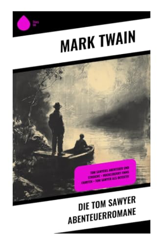 Die Tom Sawyer Abenteuerromane: Tom Sawyers Abenteuer und Streiche + Huckleberry Finns Fahrten + Tom Sawyer als Detektiv von Sharp Ink