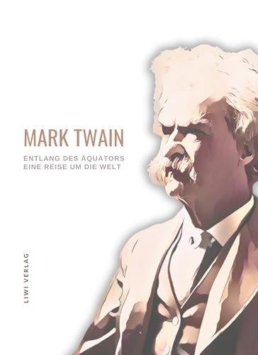 Mark Twain: Entlang des Äquators - Eine Reise um die Welt. Neuausgabe Mark Twain: Entlang des Äquators - Eine Reise um die Welt. Neuausgabe von LIWI Literatur- und Wissenschaftsverlag