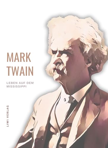 Mark Twain: Leben auf dem Mississippi. Autobiographische Erzählungen Mark Twain: Leben auf dem Mississippi. Autobiographische Erzählungen von LIWI Literatur- und Wissenschaftsverlag