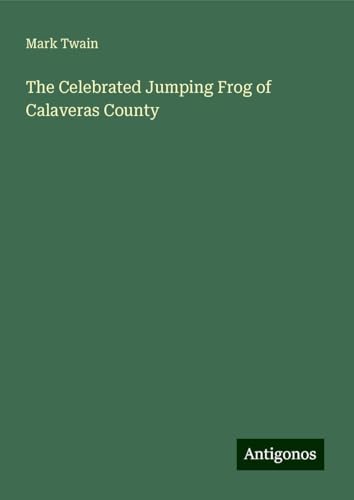 The Celebrated Jumping Frog of Calaveras County The Celebrated Jumping Frog of Calaveras County von Antigonos Verlag