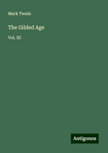 The Gilded Age: Vol. III The Gilded Age: Vol. III von Antigonos Verlag