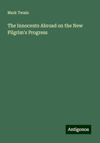 The Innocents Abroad on the New Pilgrim's Progress The Innocents Abroad on the New Pilgrim's Progress von Antigonos Verlag
