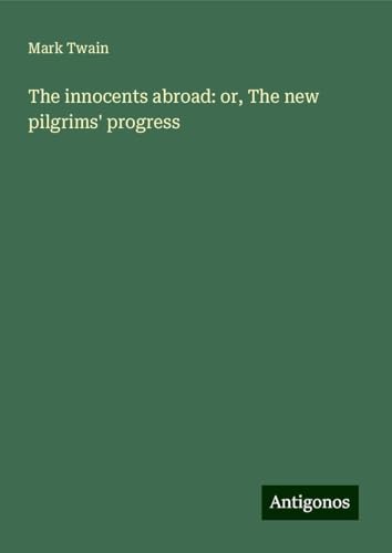 The innocents abroad: or, The new pilgrims' progress The innocents abroad: or, The new pilgrims' progress von Antigonos Verlag