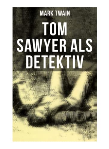 Tom Sawyer als Detektiv: Der berühmte Lausbube und sein Freund Huckleberry Finn Tom Sawyer als Detektiv: Der berühmte Lausbube und sein Freund Huckleberry Finn