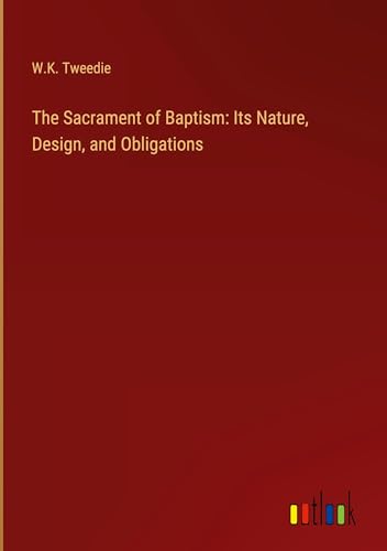 The Sacrament of Baptism: Its Nature, Design, and Obligations von Outlook Verlag