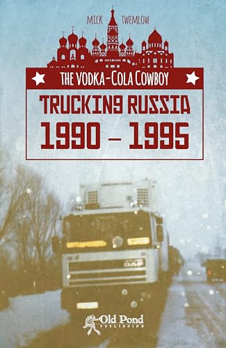 The Vodka-Cola Cowboy: Trucking Russia 1990 - 1995