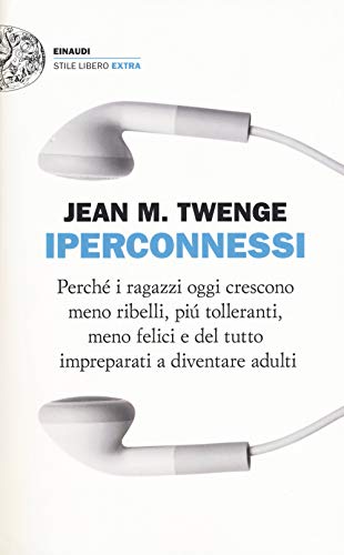 Iperconnessi. Perché i ragazzi oggi crescono meno ribelli, più tolleranti, meno felici e del tutto impreparati a diventare adulti (Einaudi. Stile libero extra) von Einaudi