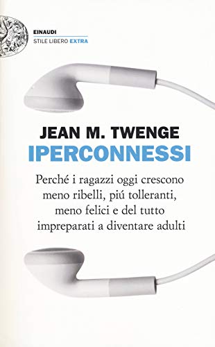 Iperconnessi. Perché i ragazzi oggi crescono meno ribelli, più tolleranti, meno felici e del tutto impreparati a diventare adulti (Einaudi. Stile libero extra) Iperconnessi. Perché i ragazzi oggi crescono meno ribelli, più tolleranti, meno felici e del tutto impreparati a diventare adulti (Einaudi. Stile libero extra)