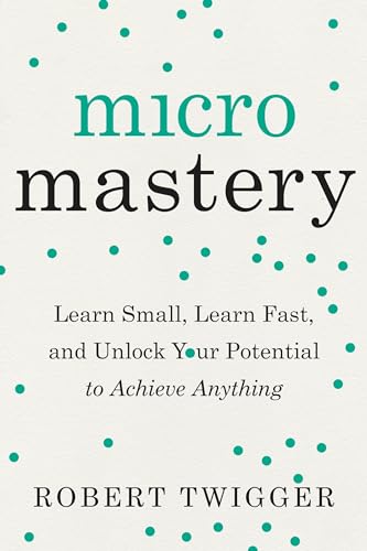 Micromastery: Learn Small, Learn Fast, and Unlock Your Potential to Achieve Anything