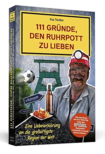 111 Gründe, den Ruhrpott zu lieben: Eine Liebeserklärung an die großartigste Region der Welt