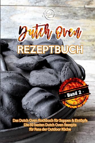 Dutch Oven Rezeptbuch: Das Dutch Oven Kochbuch für Suppen & Eintöpfe - Die 50 besten Dutch Oven Rezepte für Fans der Outdoor Küche