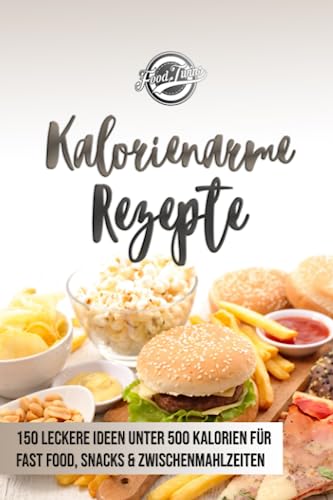 Kalorienarme Rezepte: 150 leckere Ideen unter 500 Kalorien für Fast Food, Snacks & Zwischenmahlzeiten - Abnehmen mit kalorienarmer Ernährung von Independently published