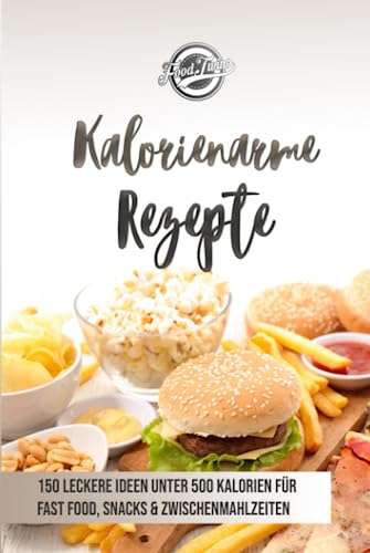 Kalorienarme Rezepte: 150 leckere Ideen unter 500 Kalorien für Fast Food, Snacks & Zwischenmahlzeiten - Abnehmen mit kalorienarmer Ernährung