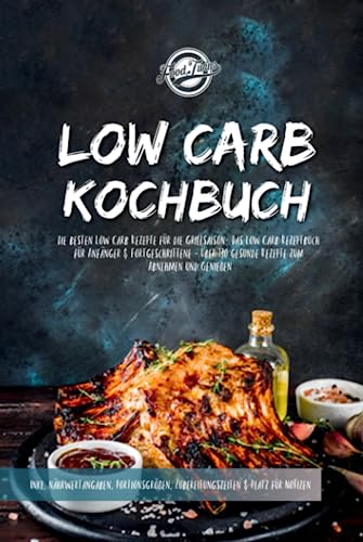 Low Carb Kochbuch: Die besten Low Carb Rezepte für die Grillsaison- Das Low Carb Rezeptbuch für Anfänger & Fortgeschrittene - Über 130 gesunde Rezepte zum Abnehmen und Genießen Low Carb Kochbuch: Die besten Low Carb Rezepte für die Grillsaison- Das Low Carb Rezeptbuch für Anfänger & Fortgeschrittene - Über 130 gesunde Rezepte zum Abnehmen und Genießen