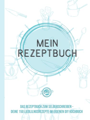 Mein Rezeptbuch: Das Rezeptbuch zum Selberschreiben - Deine 150 Lieblingsrezepte im eigenen DIY Kochbuch