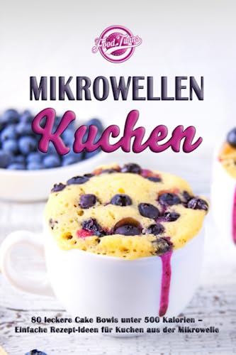 Mikrowellen Kuchen: 80 leckere Cake Bowls unter 500 Kalorien - Einfache Rezept-Ideen für Kuchen aus der Mikrowelle