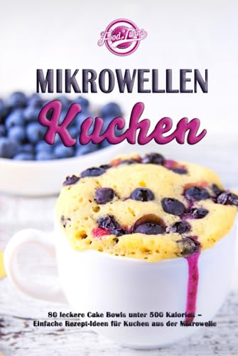 Mikrowellen Kuchen: 80 leckere Cake Bowls unter 500 Kalorien - Einfache Rezept-Ideen für Kuchen aus der Mikrowelle von Independently published