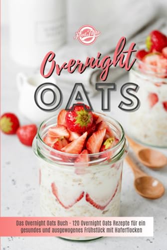 Overnight Oats: Das Overnight Oats Buch - 120 Overnight Oats Rezepte für ein gesundes und ausgewogenes Frühstück mit Haferflocken Overnight Oats: Das Overnight Oats Buch - 120 Overnight Oats Rezepte für ein gesundes und ausgewogenes Frühstück mit Haferflocken