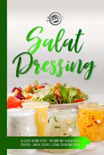 Salat Dressing: 66 leckere Dressing Rezepte - Von sahnig über vegan bis hin zu zuckerfrei - Einfache, kreative & gesunde Salatdressing Rezepte