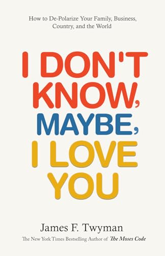 I Don't Know, Maybe, I Love You: How to De-Polarize Your Family, Business, Country, and the World von Summit Press Publishers