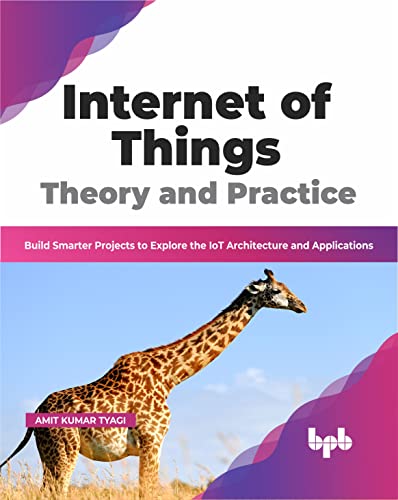 Internet of Things Theory and Practice: Build Smarter Projects to Explore the IoT Architecture and Applications (English Edition) von BPB Publications