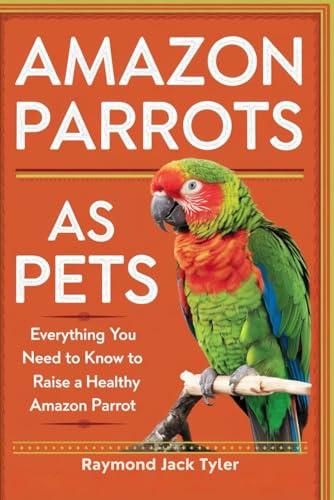 AMAZON PARROTS AS PETS: Everything You Need to Know to Raise a Healthy Amazon Parrot AMAZON PARROTS AS PETS: Everything You Need to Know to Raise a Healthy Amazon Parrot