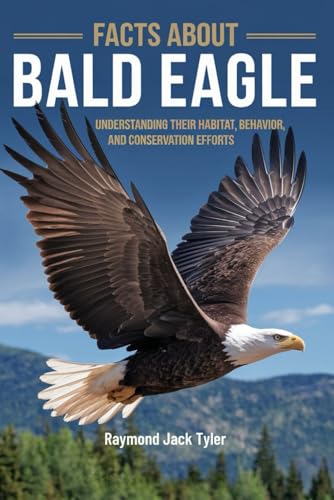 FACTS ABOUT BALD EAGLE: Understanding Their Habitat, Behavior, and Conservation Efforts FACTS ABOUT BALD EAGLE: Understanding Their Habitat, Behavior, and Conservation Efforts von Independently published