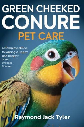 GREEN CHEEKED CONURE PET CARE: A Complete Guide to Raising a Happy and Healthy Green Cheeked Conure GREEN CHEEKED CONURE PET CARE: A Complete Guide to Raising a Happy and Healthy Green Cheeked Conure von Independently published