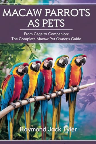 MACAW PARROTS AS PETS: From Cage to Companion: The Complete Macaw Pet Owner’s Guide MACAW PARROTS AS PETS: From Cage to Companion: The Complete Macaw Pet Owner’s Guide von Independently published