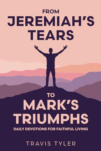 From Jeremiah’s Tears to Mark’s Triumphs: Daily Devotions for Faithful Living von Rainer Publishing