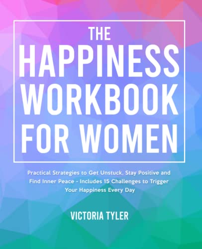 The Happiness Workbook for Women: Practical Strategies to Get Unstuck, Stay Positive and Find Inner Peace - Includes 15 Challenges to Trigger Your Happiness Every Day