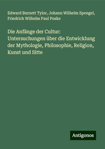 Die Anfänge der Cultur: Untersuchungen über die Entwicklung der Mythologie, Philosophie, Religion, Kunst und Sitte