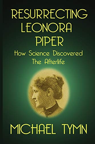 Resurrecting Leonora Piper: How Science Discovered the Afterlife von White Crow Books