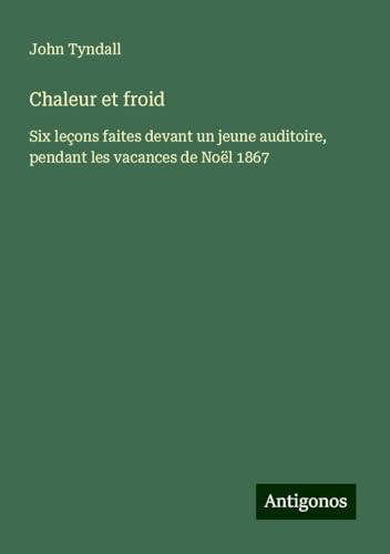 Chaleur et froid: Six leçons faites devant un jeune auditoire, pendant les vacances de Noël 1867 Chaleur et froid: Six leçons faites devant un jeune auditoire, pendant les vacances de Noël 1867 von Antigonos Verlag