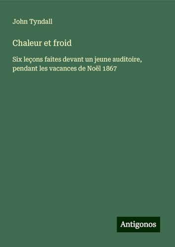 Chaleur et froid: Six leçons faites devant un jeune auditoire, pendant les vacances de Noël 1867 Chaleur et froid: Six leçons faites devant un jeune auditoire, pendant les vacances de Noël 1867 von Antigonos Verlag