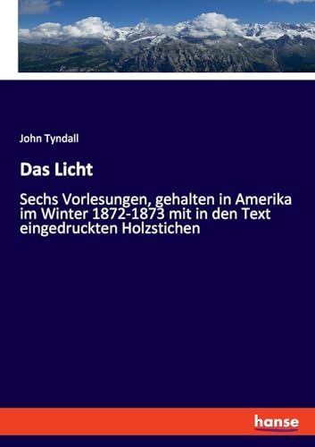 Das Licht: Sechs Vorlesungen, gehalten in Amerika im Winter 1872-1873 mit in den Text eingedruckten Holzstichen Das Licht: Sechs Vorlesungen, gehalten in Amerika im Winter 1872-1873 mit in den Text eingedruckten Holzstichen von hansebooks