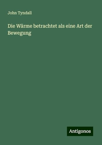Die Wärme betrachtet als eine Art der Bewegung Die Wärme betrachtet als eine Art der Bewegung von Antigonos Verlag